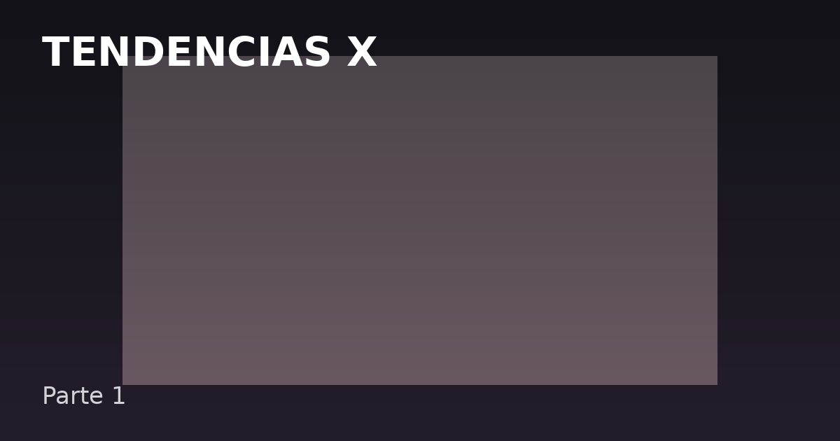 Tendencias X — Parte 1